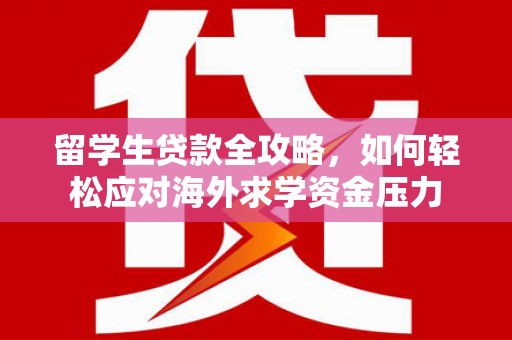 钢城留学生贷款全攻略，如何轻松应对海外求学资金压力