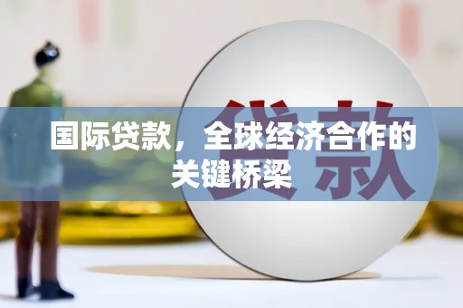 钢城国际贷款，全球经济合作的关键桥梁