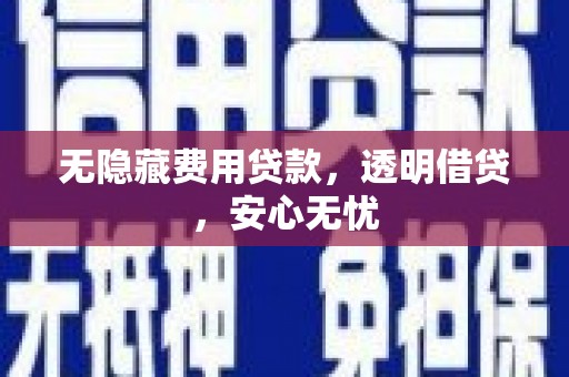钢城无隐藏费用贷款，透明借贷，安心无忧