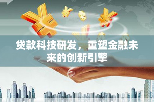 钢城贷款科技研发，重塑金融未来的创新引擎