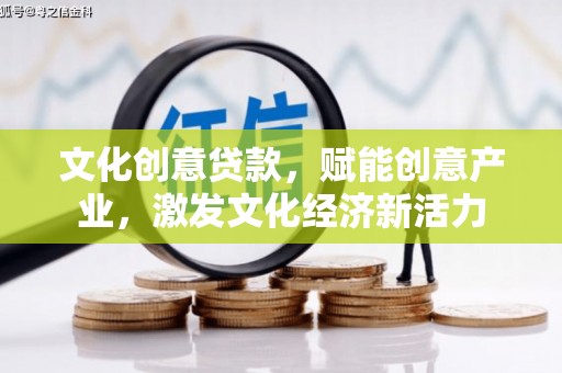 钢城文化创意贷款，赋能创意产业，激发文化经济新活力