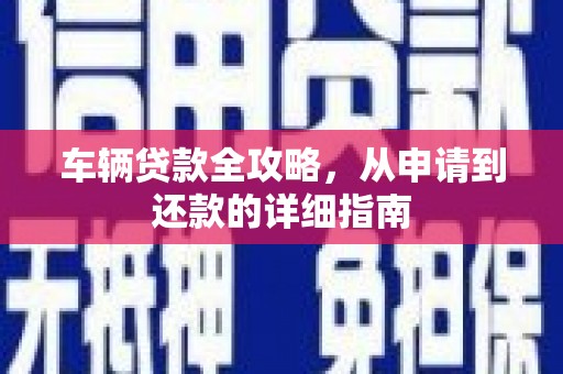 钢城车辆贷款全攻略，从申请到还款的详细指南