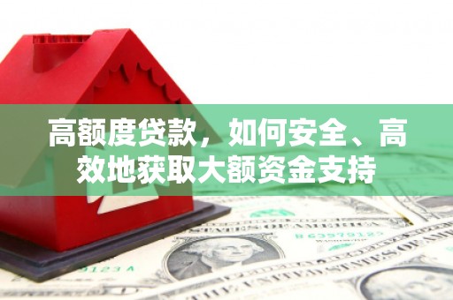 钢城高额度贷款，如何安全、高效地获取大额资金支持
