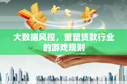 钢城大数据风控，重塑贷款行业的游戏规则