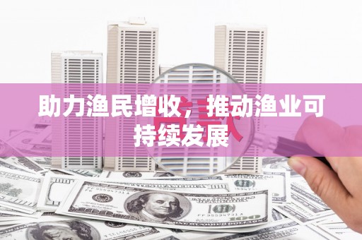 钢城助力渔民增收，推动渔业可持续发展