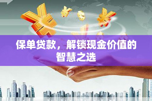 钢城保单贷款，解锁现金价值的智慧之选