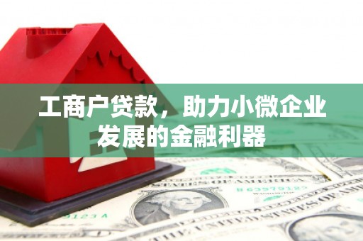 钢城工商户贷款，助力小微企业发展的金融利器