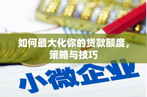 钢城如何最大化你的贷款额度，策略与技巧