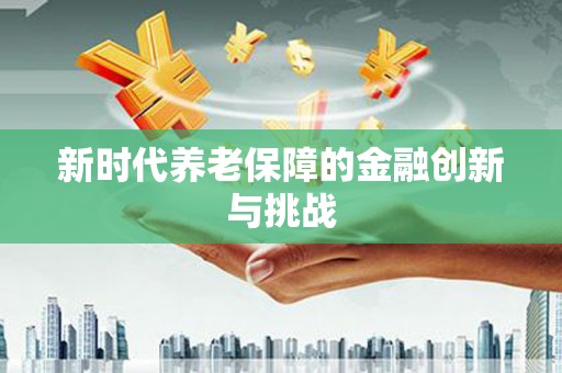 钢城新时代养老保障的金融创新与挑战
