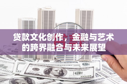 钢城贷款文化创作，金融与艺术的跨界融合与未来展望