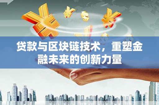 钢城贷款与区块链技术，重塑金融未来的创新力量