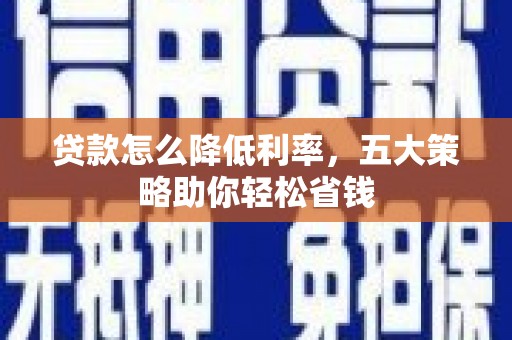 钢城贷款怎么降低利率，五大策略助你轻松省钱