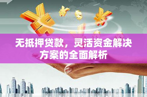 钢城无抵押贷款，灵活资金解决方案的全面解析