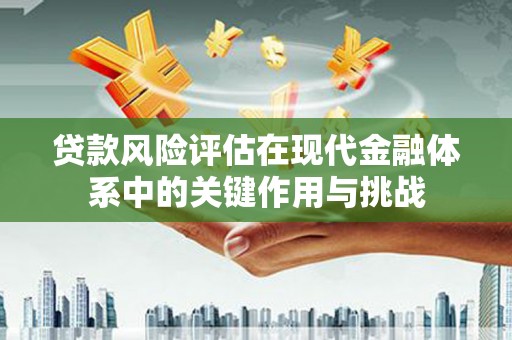 钢城贷款风险评估在现代金融体系中的关键作用与挑战