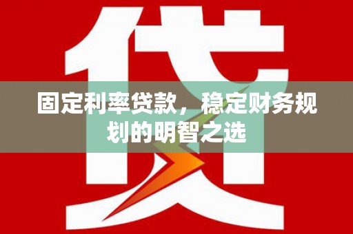 钢城固定利率贷款，稳定财务规划的明智之选