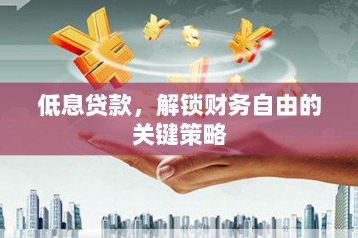 钢城低息贷款，解锁财务自由的关键策略
