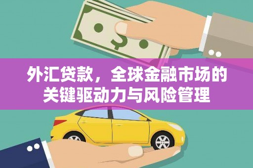 钢城外汇贷款，全球金融市场的关键驱动力与风险管理
