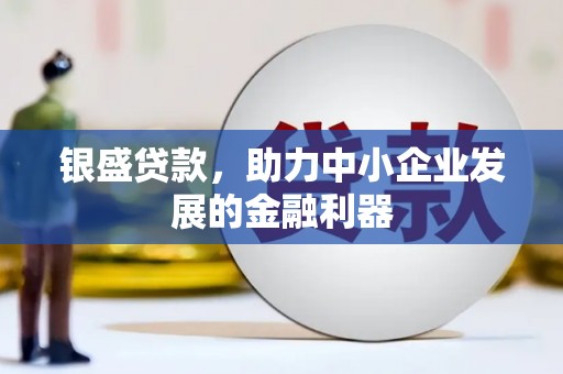 钢城银盛贷款，助力中小企业发展的金融利器