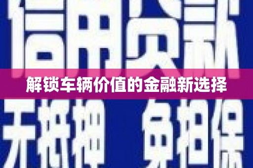 钢城解锁车辆价值的金融新选择