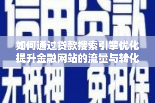 钢城如何通过贷款搜索引擎优化提升金融网站的流量与转化率