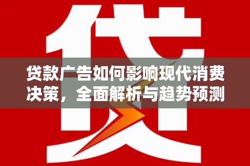 钢城贷款广告如何影响现代消费决策，全面解析与趋势预测