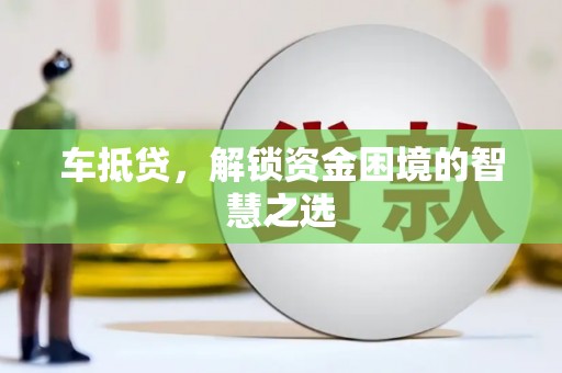 钢城车抵贷，解锁资金困境的智慧之选