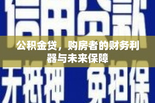 钢城公积金贷，购房者的财务利器与未来保障