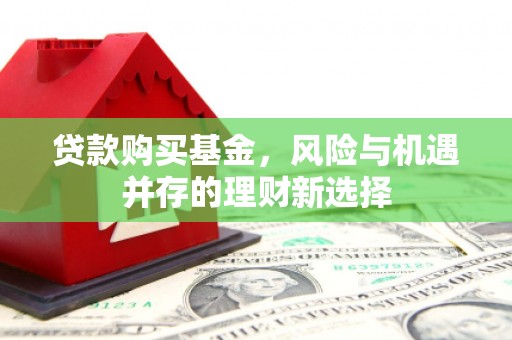 钢城贷款购买基金，风险与机遇并存的理财新选择
