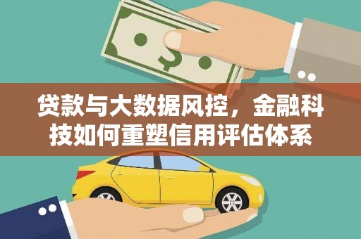 钢城贷款与大数据风控，金融科技如何重塑信用评估体系