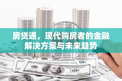 钢城房贷通，现代购房者的金融解决方案与未来趋势