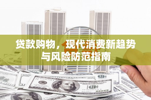 钢城贷款购物，现代消费新趋势与风险防范指南