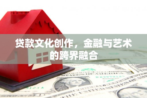 钢城贷款文化创作，金融与艺术的跨界融合