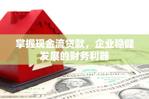 钢城掌握现金流贷款，企业稳健发展的财务利器