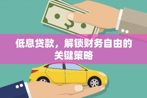 钢城低息贷款，解锁财务自由的关键策略