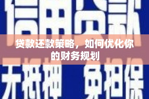 钢城贷款还款策略，如何优化你的财务规划