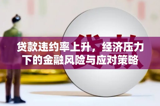 钢城贷款违约率上升，经济压力下的金融风险与应对策略