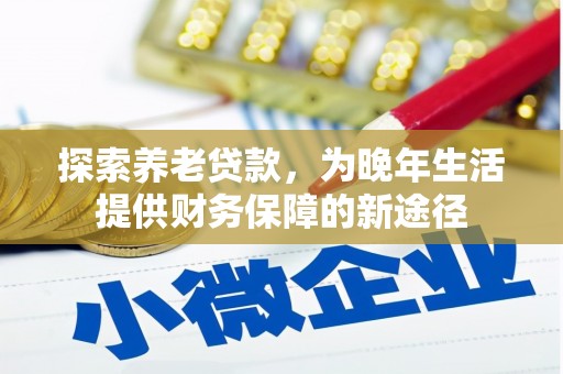 钢城探索养老贷款，为晚年生活提供财务保障的新途径