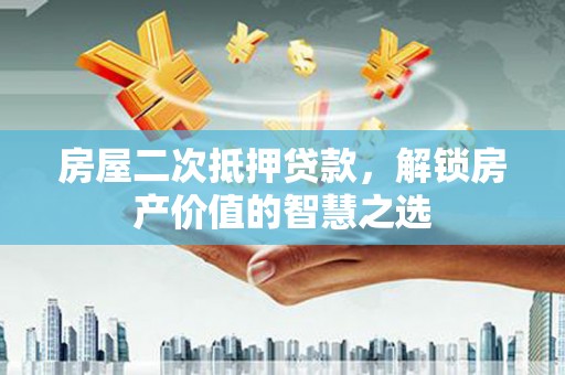 钢城房屋二次抵押贷款，解锁房产价值的智慧之选