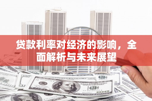 钢城贷款利率对经济的影响，全面解析与未来展望