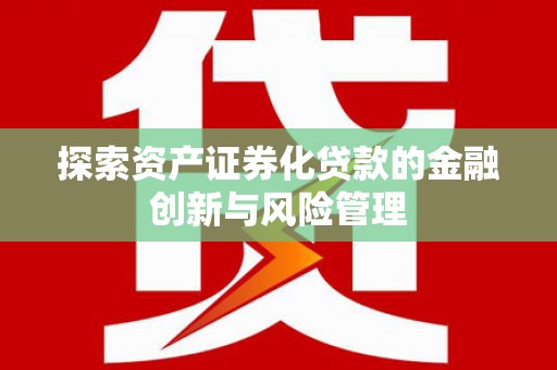 钢城探索资产证券化贷款的金融创新与风险管理