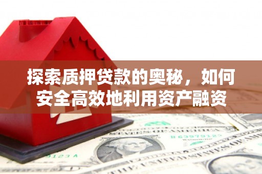 钢城探索质押贷款的奥秘，如何安全高效地利用资产融资
