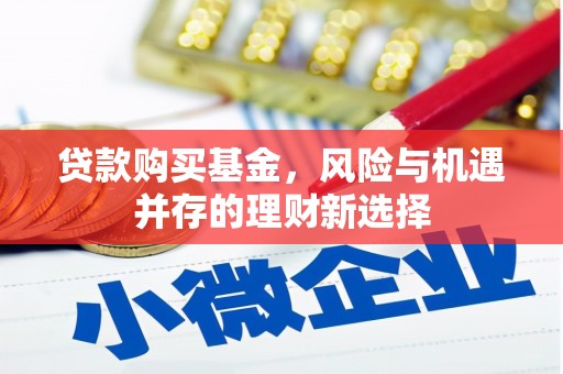 钢城贷款购买基金，风险与机遇并存的理财新选择