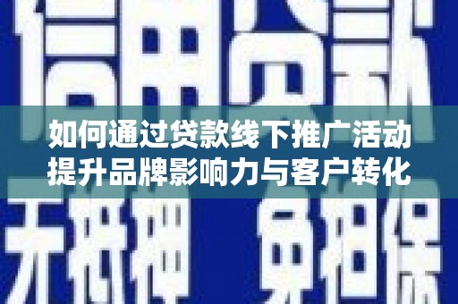钢城如何通过贷款线下推广活动提升品牌影响力与客户转化率