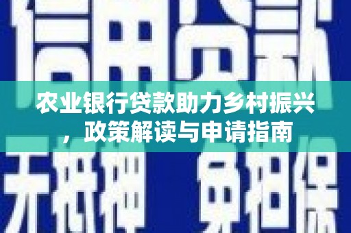 钢城农业银行贷款助力乡村振兴，政策解读与申请指南