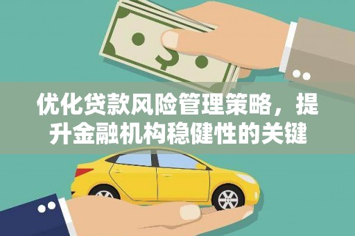 钢城优化贷款风险管理策略，提升金融机构稳健性的关键