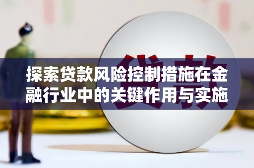 钢城探索贷款风险控制措施在金融行业中的关键作用与实施策略