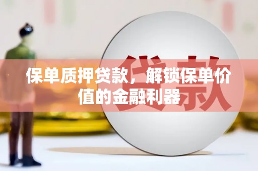 钢城保单质押贷款，解锁保单价值的金融利器