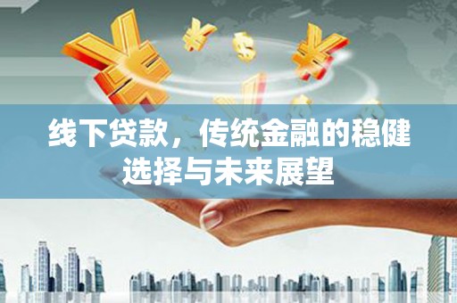 钢城线下贷款，传统金融的稳健选择与未来展望