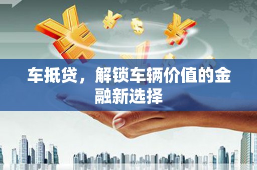 钢城车抵贷，解锁车辆价值的金融新选择