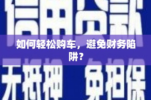 钢城如何轻松购车，避免财务陷阱？